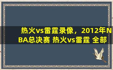 热火vs雷霆录像，2012年NBA总决赛 热火vs雷霆 全部五场录像回放